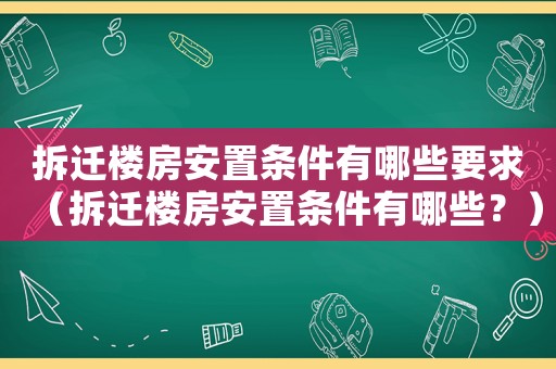 拆遷樓房安置條件有哪些要求（拆遷樓房安置條件有哪些？）