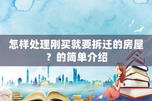怎樣處理剛買就要拆遷的房屋？的簡單介紹