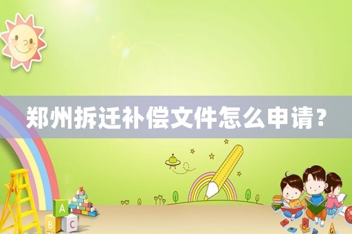 鄭州拆遷補償文件怎么申請？