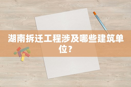 湖南拆遷工程涉及哪些建筑單位？