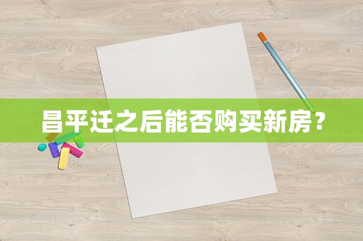 昌平遷之后能否購買新房？
