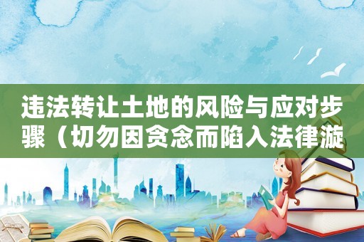 違法轉讓土地的風險與應對步驟（切勿因貪念而陷入法律漩渦）