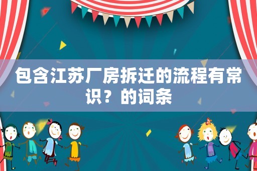 包含江蘇廠房拆遷的流程有常識？的詞條