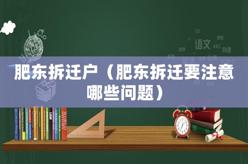 肥東拆遷戶（肥東拆遷要注意哪些問題）