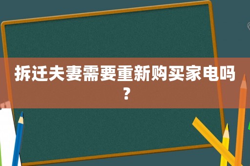 拆遷夫妻需要重新購買家電嗎？