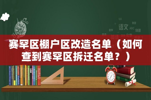 賽罕區棚戶區改造名單（如何查到賽罕區拆遷名單？）