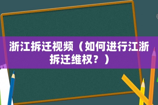 浙江拆遷視頻（如何進(jìn)行江浙拆遷維權(quán)？）