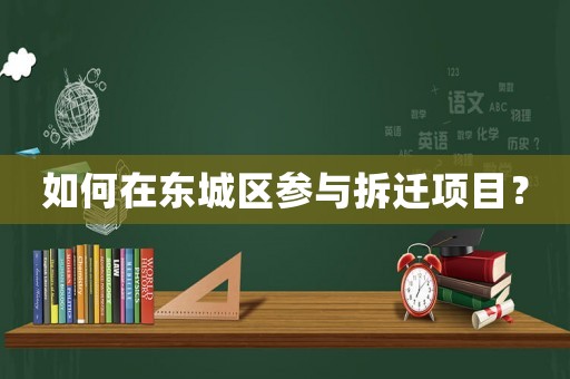 如何在東城區參與拆遷項目？