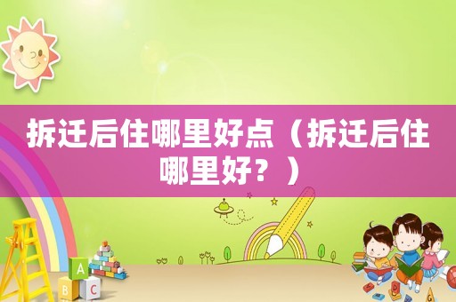 拆遷后住哪里好點（拆遷后住哪里好？）
