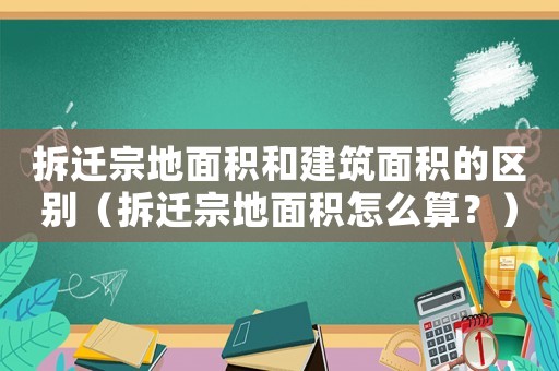 拆遷宗地面積和建筑面積的區別（拆遷宗地面積怎么算？）