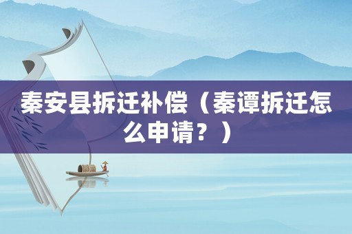 秦安縣拆遷補償（秦譚拆遷怎么申請？）