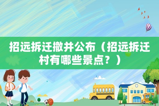 招遠拆遷撤并公布（招遠拆遷村有哪些景點？）