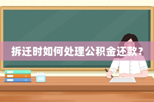 拆遷時如何處理公積金還款？