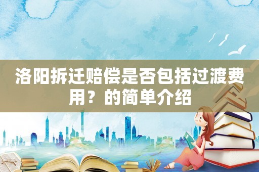 洛陽拆遷賠償是否包括過渡費用？的簡單介紹