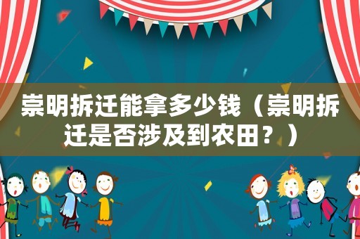 崇明拆遷能拿多少錢（崇明拆遷是否涉及到農田？）