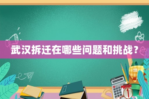 武漢拆遷在哪些問題和挑戰？