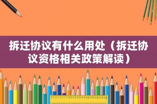 拆遷協(xié)議有什么用處（拆遷協(xié)議資格相關(guān)政策解讀）