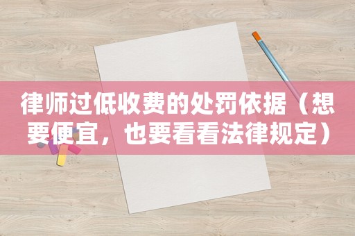 律師過低收費的處罰依據（想要便宜，也要看看法律規定）