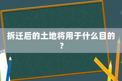 拆遷后的土地將用于什么目的？