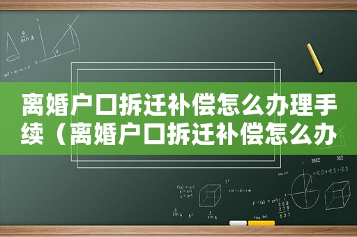 離婚戶口拆遷補(bǔ)償怎么辦理手續(xù)（離婚戶口拆遷補(bǔ)償怎么辦？）