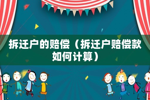 拆遷戶的賠償（拆遷戶賠償款如何計算）