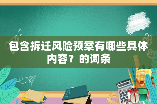 包含拆遷風(fēng)險(xiǎn)預(yù)案有哪些具體內(nèi)容？的詞條