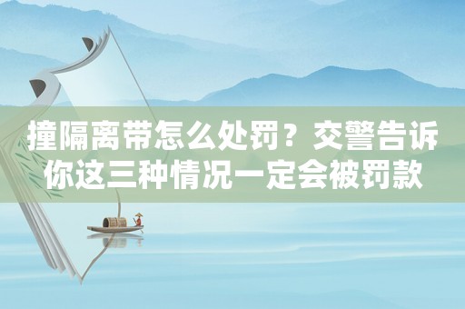 撞隔離帶怎么處罰？交警告訴你這三種情況一定會被罰款