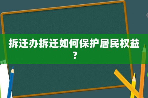 拆遷辦拆遷如何保護居民權益？