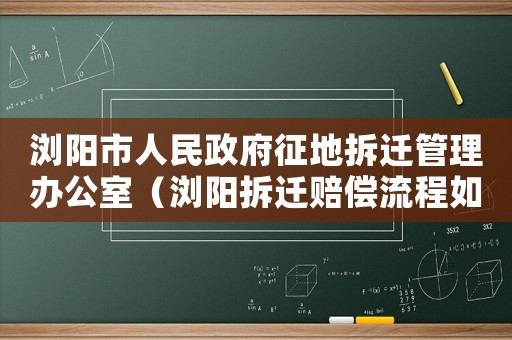 瀏陽市人民政府征地拆遷管理辦公室（瀏陽拆遷賠償流程如何？）