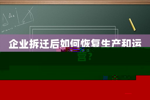企業拆遷后如何恢復生產和運營？