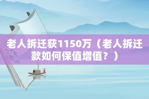 老人拆遷獲1150萬（老人拆遷款如何保值增值？）
