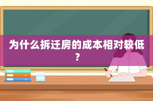 為什么拆遷房的成本相對較低？