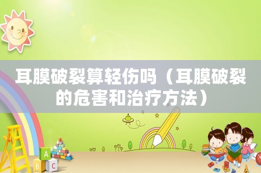 耳膜破裂算輕傷嗎（耳膜破裂的危害和治療方法）