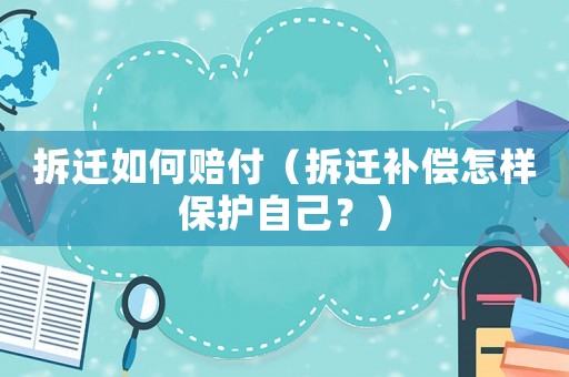 拆遷如何賠付（拆遷補(bǔ)償怎樣保護(hù)自己？）