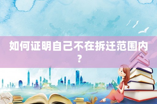 如何證明自己不在拆遷范圍內？