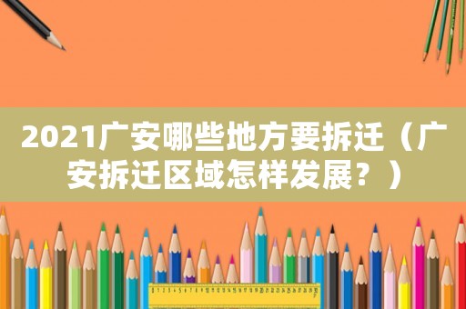 2021廣安哪些地方要拆遷（廣安拆遷區域怎樣發展？）