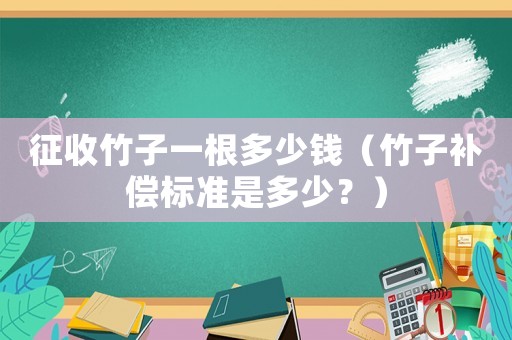 征收竹子一根多少錢（竹子補償標準是多少？）