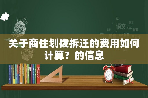 關(guān)于商住劃撥拆遷的費(fèi)用如何計(jì)算？的信息