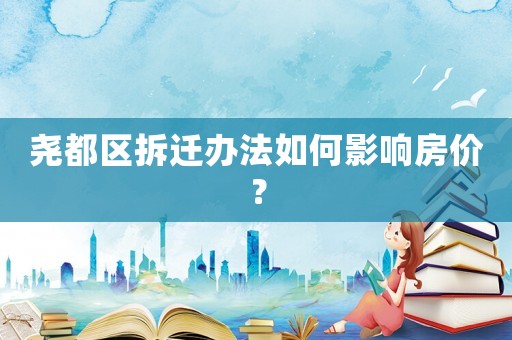 堯都區(qū)拆遷辦法如何影響房?jī)r(jià)？