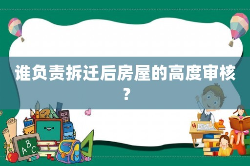 誰負責拆遷后房屋的高度審核？