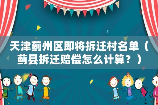 天津薊州區(qū)即將拆遷村名單（薊縣拆遷賠償怎么計(jì)算？）