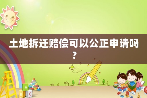 土地拆遷賠償可以公正申請嗎？