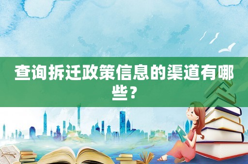 查詢拆遷政策信息的渠道有哪些？