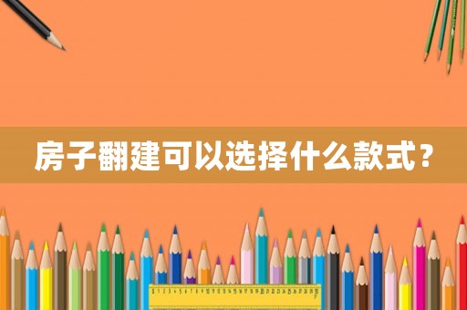 房子翻建可以選擇什么款式？