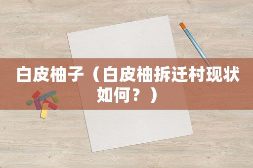 白皮柚子（白皮柚拆遷村現(xiàn)狀如何？）