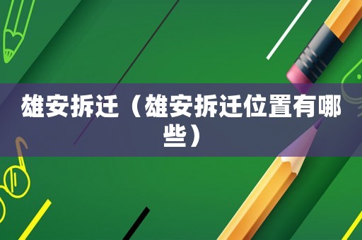 雄安拆遷（雄安拆遷位置有哪些）