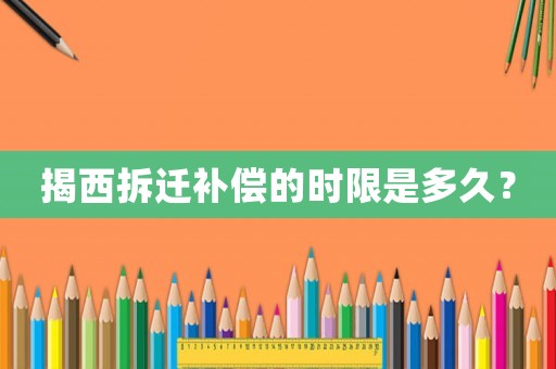 揭西拆遷補償?shù)臅r限是多久？