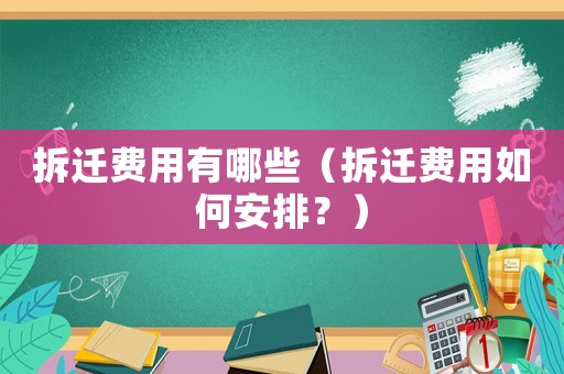 拆遷費用有哪些（拆遷費用如何安排？）