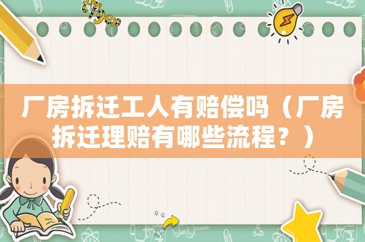 廠房拆遷工人有賠償嗎（廠房拆遷理賠有哪些流程？）