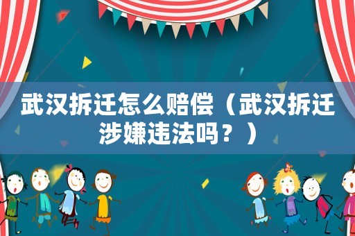 武漢拆遷怎么賠償（武漢拆遷涉嫌違法嗎？）